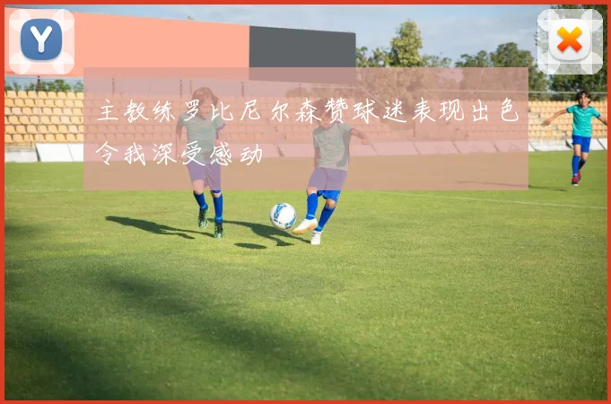 主教练罗比尼尔森赞球迷表现出色令我深受感动