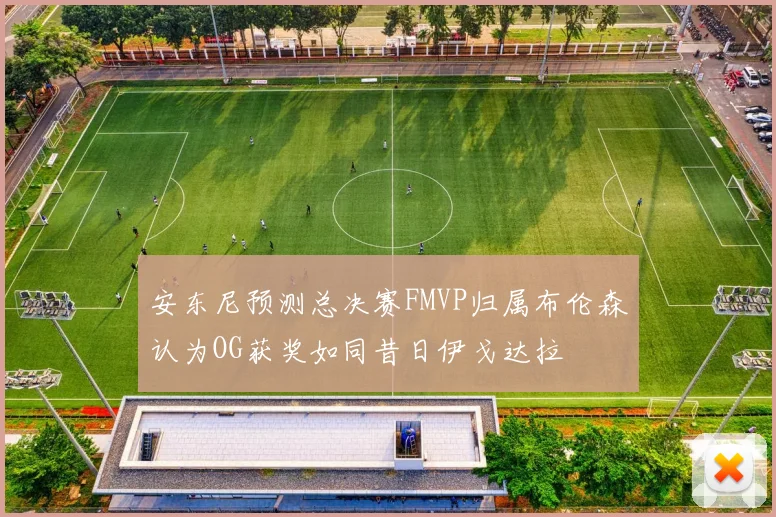安东尼预测总决赛FMVP归属布伦森认为OG获奖如同昔日伊戈达拉