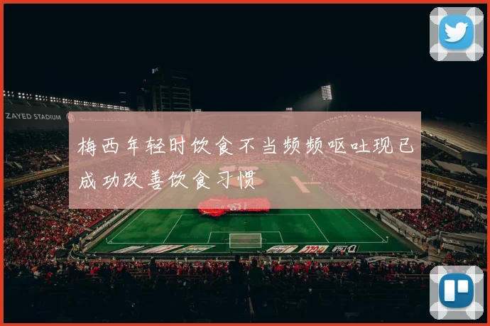 梅西年轻时饮食不当频频呕吐现已成功改善饮食习惯