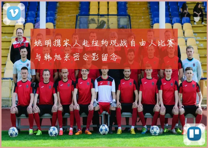 姚明携家人赴纽约观战自由人比赛与韩旭亲密合影留念