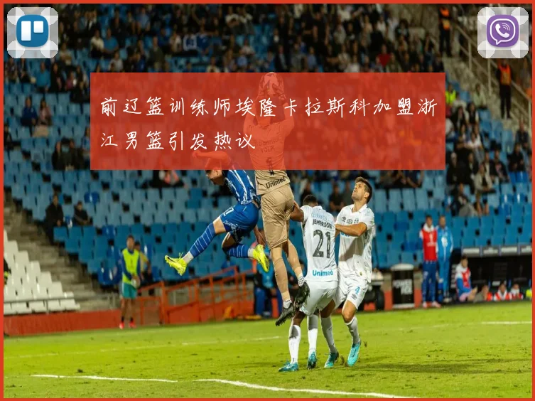 前辽篮训练师埃隆卡拉斯科加盟浙江男篮引发热议